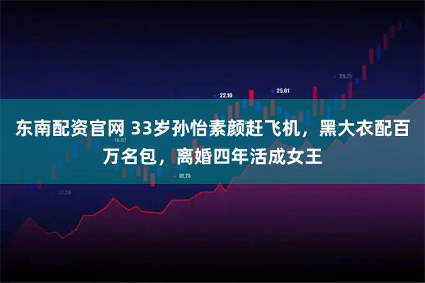 东南配资官网 33岁孙怡素颜赶飞机，黑大衣配百万名包，离婚四年活成女王