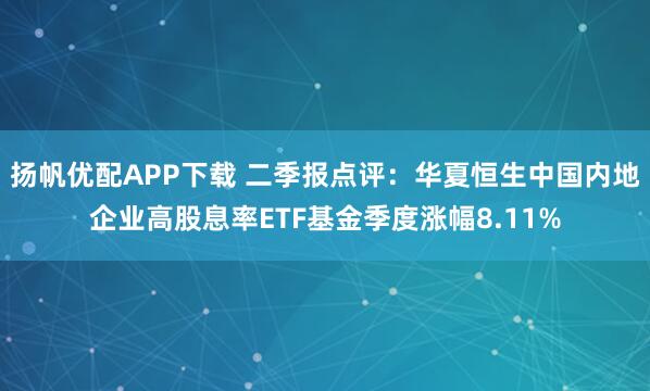 扬帆优配APP下载 二季报点评：华夏恒生中国内地企业高股息率ETF基金季度涨幅8.11%