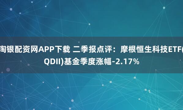 淘银配资网APP下载 二季报点评：摩根恒生科技ETF(QDII)基金季度涨幅-2.17%