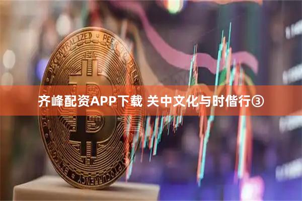 齐峰配资APP下载 关中文化与时偕行③