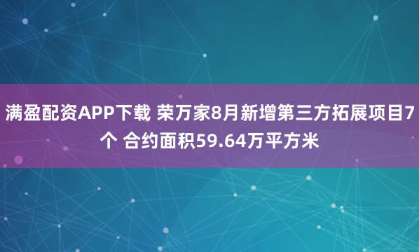 满盈配资APP下载 荣万家8月新增第三方拓展项目7个 合约面积59.64万平方米