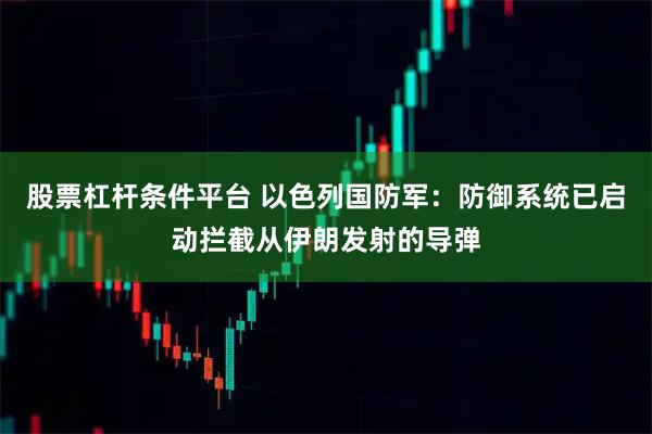 股票杠杆条件平台 以色列国防军：防御系统已启动拦截从伊朗发射的导弹