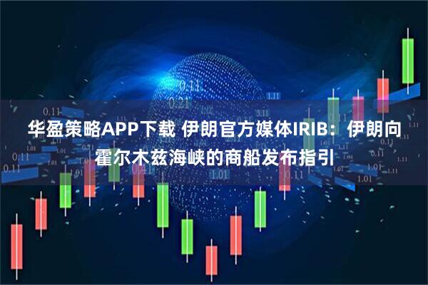 华盈策略APP下载 伊朗官方媒体IRIB：伊朗向霍尔木兹海峡的商船发布指引