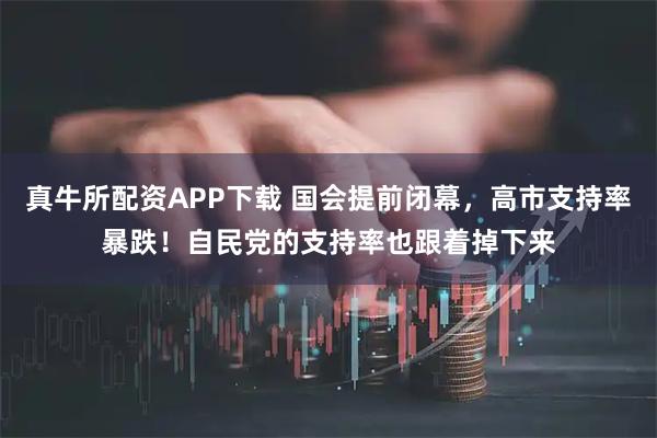 真牛所配资APP下载 国会提前闭幕，高市支持率暴跌！自民党的支持率也跟着掉下来